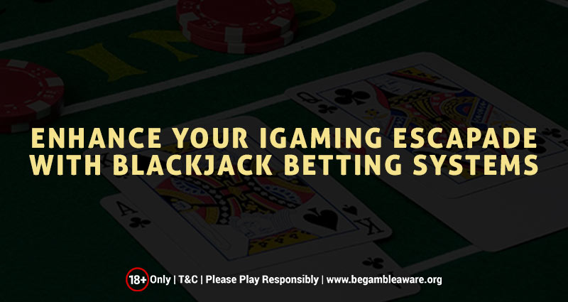 Enhance Your iGaming Escapade with Blackjack Betting Systems